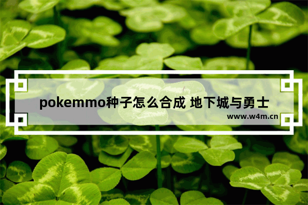 pokemmo种子怎么合成 地下城与勇士果实怎么合成