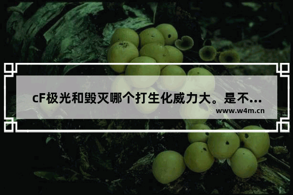 cF极光和毁灭哪个打生化威力大。是不是一样 伤害是多少 awm裁决生化伤害跟毁灭一样吗