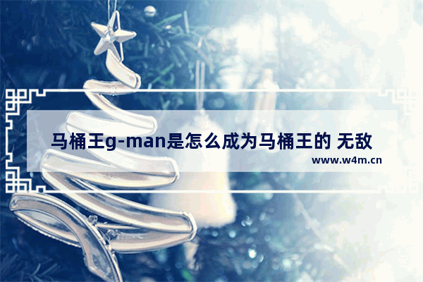 马桶王g-man是怎么成为马桶王的 无敌脑洞王者找出所有的熊