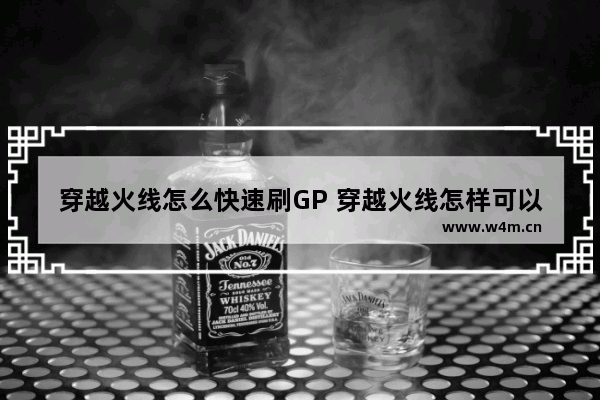 穿越火线怎么快速刷GP 穿越火线怎样可以快速刷GP