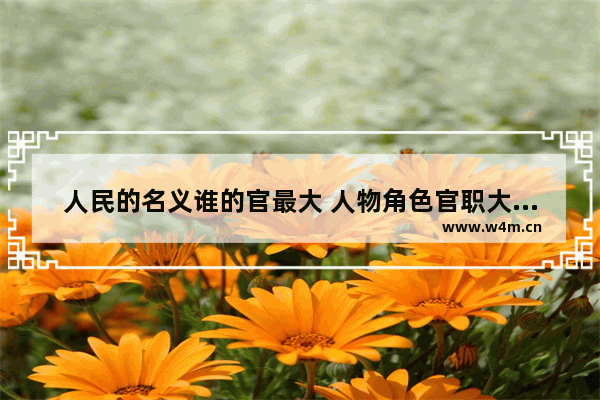 人民的名义谁的官最大 人物角色官职大小排名详解 人民的名义系列有几部