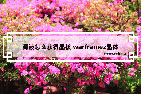 源液怎么获得晶核 warframez晶体怎么获得