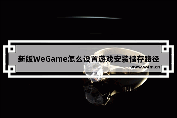 新版WeGame怎么设置游戏安装储存路径 穿越火线安装目录