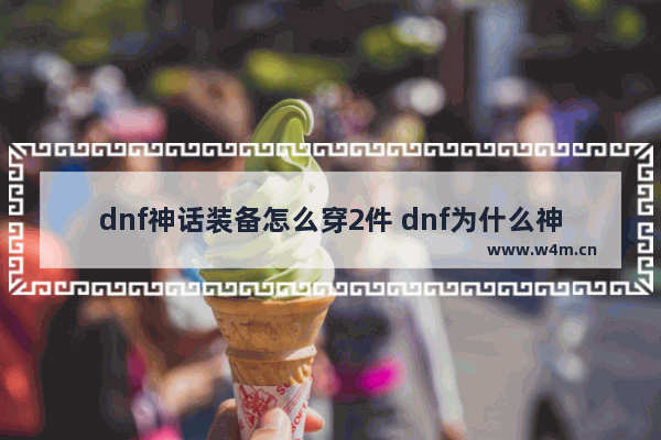 dnf神话装备怎么穿2件 dnf为什么神话只能穿一件