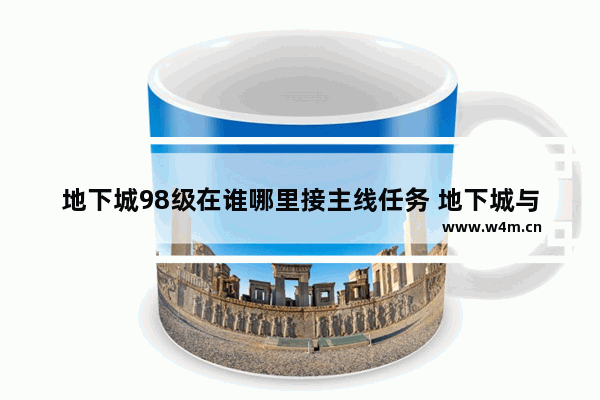 地下城98级在谁哪里接主线任务 地下城与勇士如何接任务