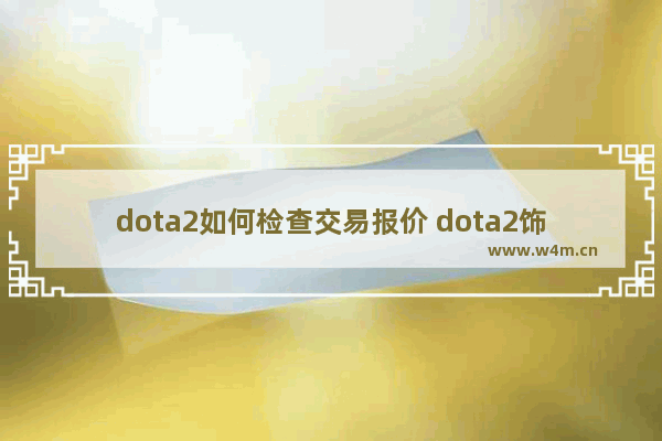 dota2如何检查交易报价 dota2饰品为什么突然跳水