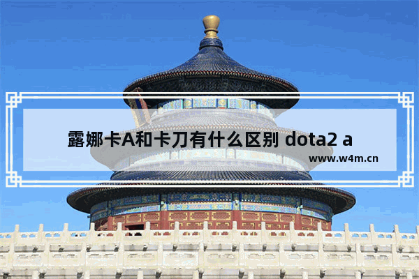 露娜卡A和卡刀有什么区别 dota2 a鱼