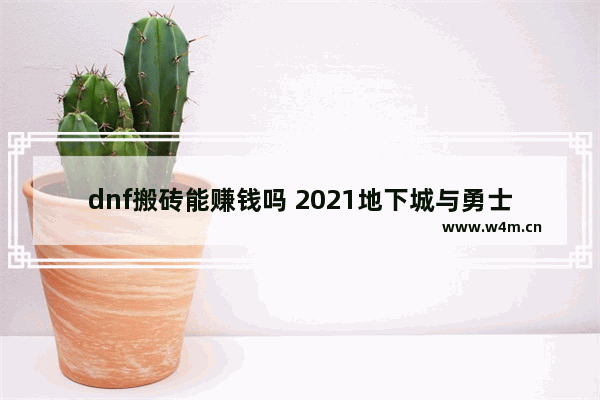 dnf搬砖能赚钱吗 2021地下城与勇士搬砖还能赚钱吗