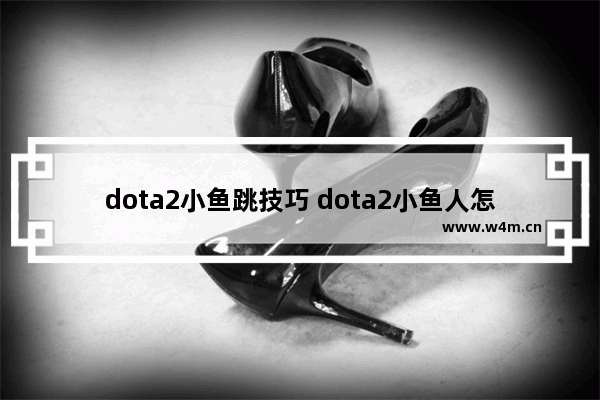 dota2小鱼跳技巧 dota2小鱼人怎么准确跳到人