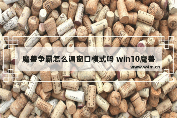 魔兽争霸怎么调窗口模式吗 win10魔兽争霸不能全屏怎么解决