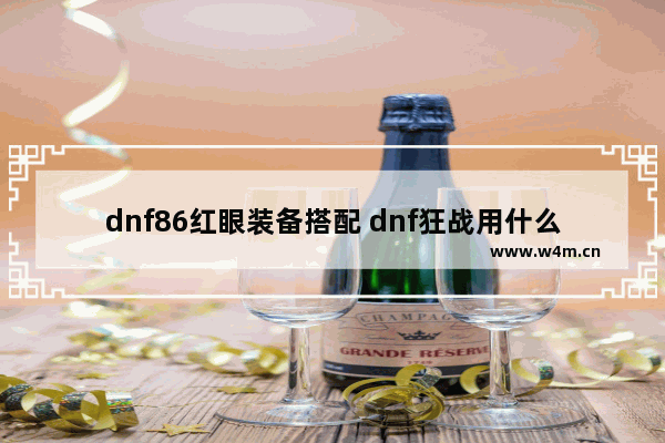 dnf86红眼装备搭配 dnf狂战用什么装备武器好 地下城与勇士86毕业武器