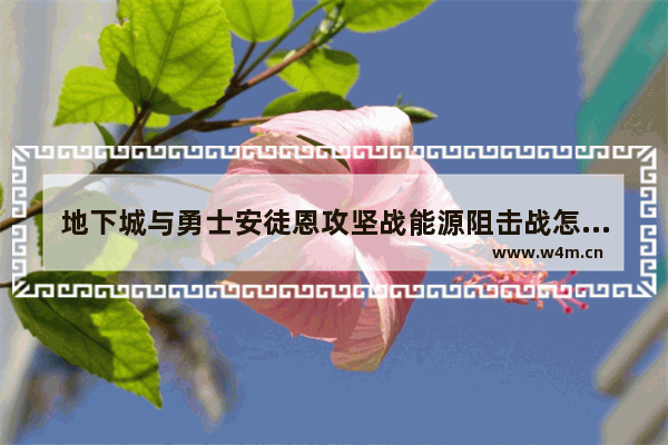 地下城与勇士安徒恩攻坚战能源阻击战怎么打 地下城与勇士大战任务攻略