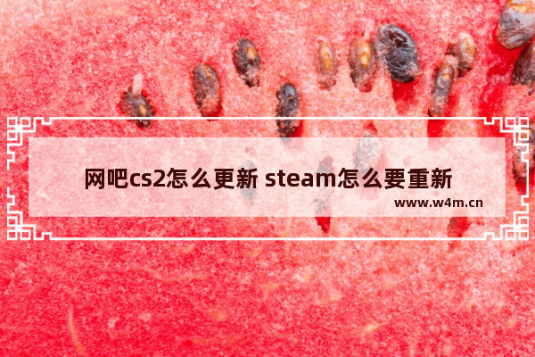 网吧cs2怎么更新 steam怎么要重新下载dota2