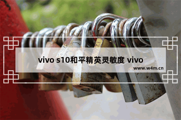 vivo s10和平精英灵敏度 vivos10pro玩和平精英可以开多少帧数