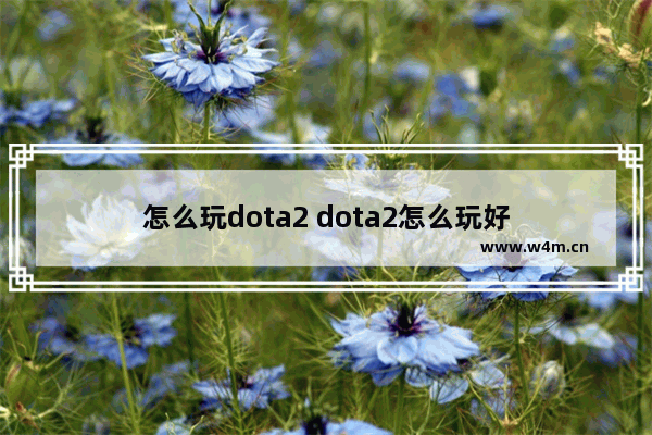 怎么玩dota2 dota2怎么玩好