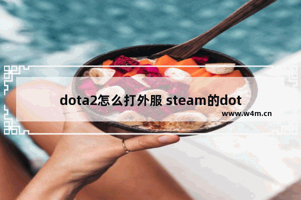 dota2怎么打外服 steam的dota2外服