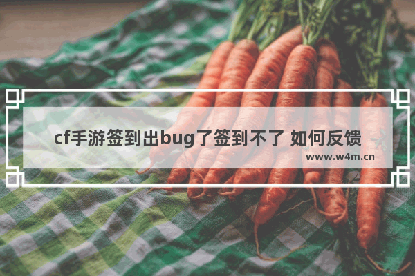 cf手游签到出bug了签到不了 如何反馈cfm的bug