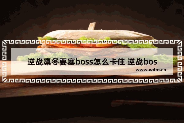 逆战凛冬要塞boss怎么卡住 逆战boss怎么卡