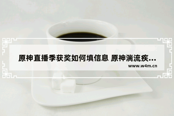 原神直播季获奖如何填信息 原神湍流疾行冲刺赛怎么开启前置任务