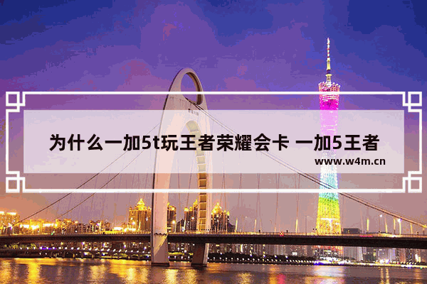 为什么一加5t玩王者荣耀会卡 一加5王者荣耀卡