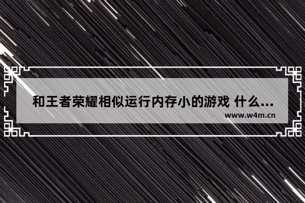 和王者荣耀相似运行内存小的游戏 什么游戏跟王者荣耀差不多而且不需要身份验证