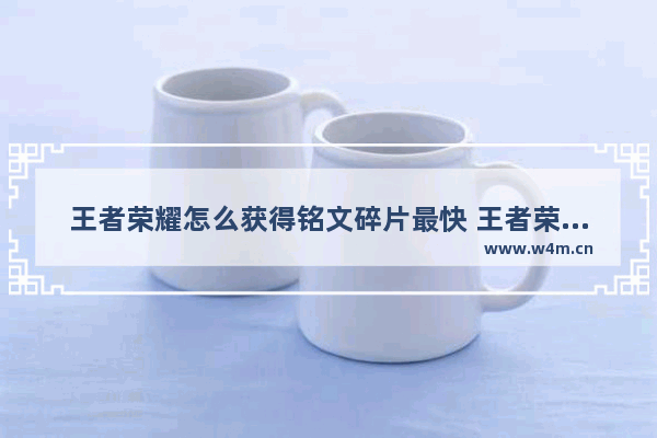 王者荣耀怎么获得铭文碎片最快 王者荣耀最快铭文