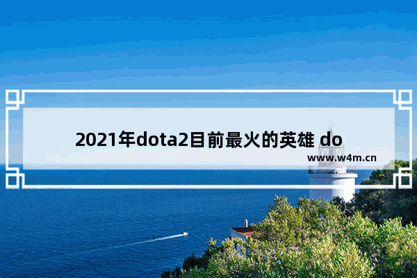 2021年dota2目前最火的英雄 dota2英雄出场率