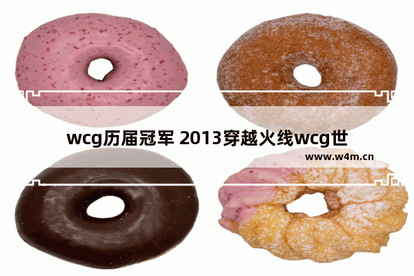 wcg历届冠军 2013穿越火线wcg世界总决赛