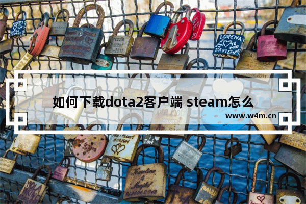 如何下载dota2客户端 steam怎么dota2账号