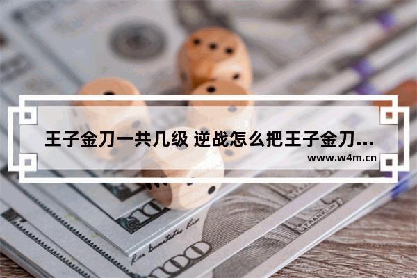 王子金刀一共几级 逆战怎么把王子金刀升双刀