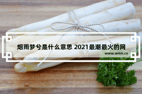 烟雨梦兮是什么意思 2021最潮最火的网名带兮