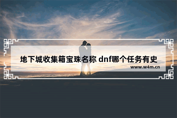 地下城收集箱宝珠名称 dnf哪个任务有史诗箱子