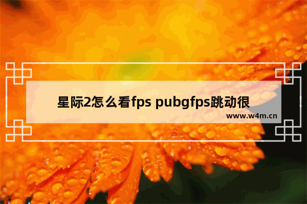 星际2怎么看fps pubgfps跳动很大怎么办