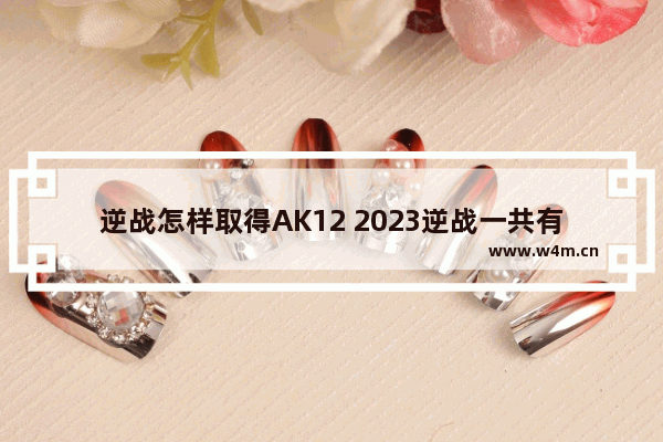 逆战怎样取得AK12 2023逆战一共有几次换购