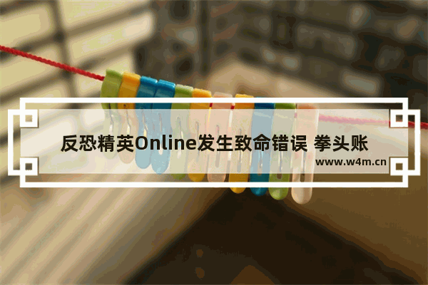 反恐精英Online发生致命错误 拳头账号无法登录怎么回事