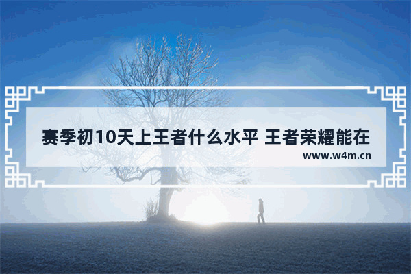 赛季初10天上王者什么水平 王者荣耀能在天上飞的英雄有哪些