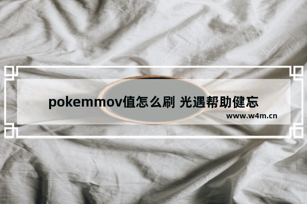 pokemmov值怎么刷 光遇帮助健忘