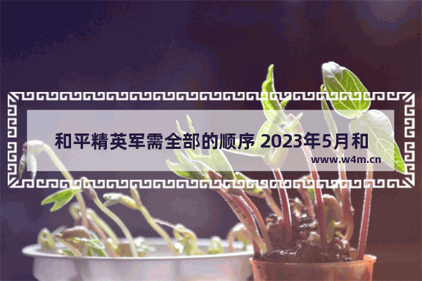 和平精英军需全部的顺序 2023年5月和平精英会返场什么