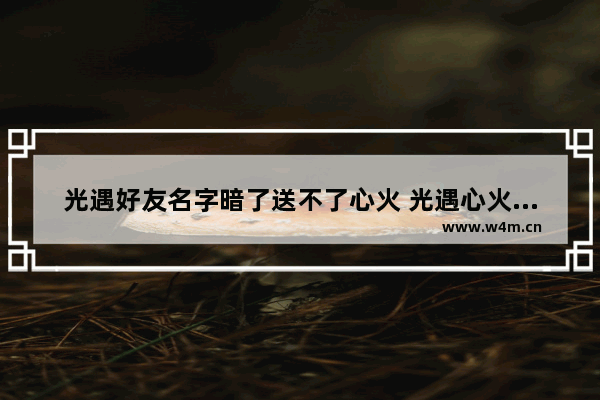 光遇好友名字暗了送不了心火 光遇心火赠送