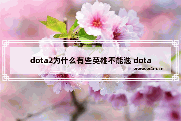 dota2为什么有些英雄不能选 dota2不能随机征召了