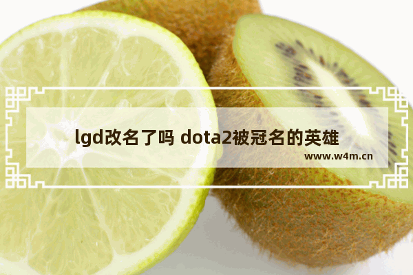 lgd改名了吗 dota2被冠名的英雄