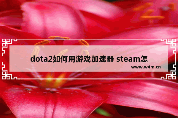 dota2如何用游戏加速器 steam怎么送好友DOTA2皮肤