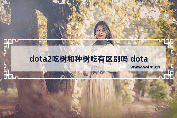 dota2吃树和种树吃有区别吗 dota2树有什么用