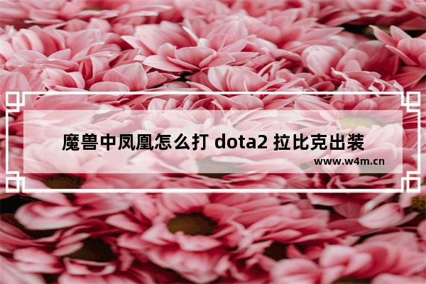 魔兽中凤凰怎么打 dota2 拉比克出装