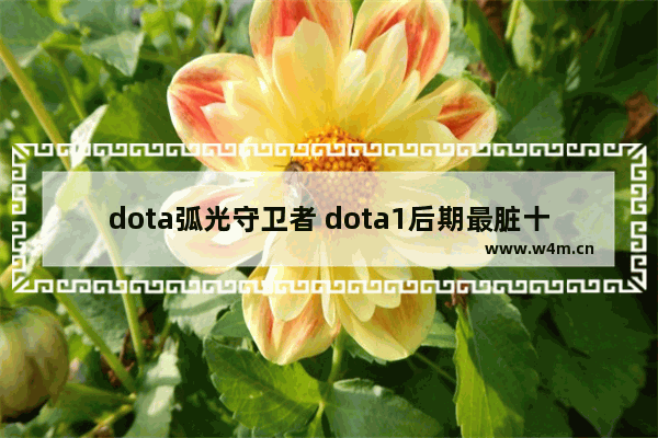 dota弧光守卫者 dota1后期最脏十大英雄