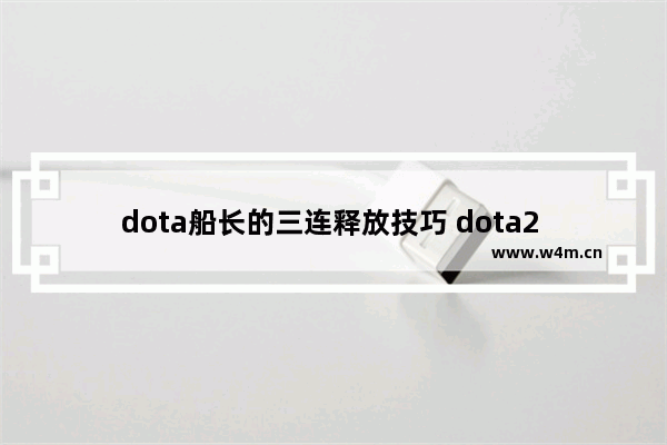 dota船长的三连释放技巧 dota2 船长三连