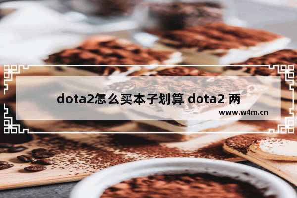 dota2怎么买本子划算 dota2 两次特惠