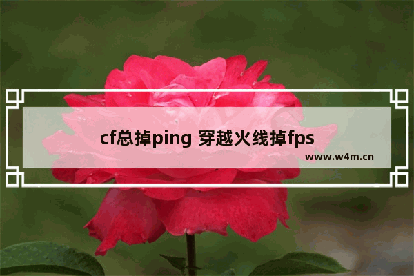 cf总掉ping 穿越火线掉fps