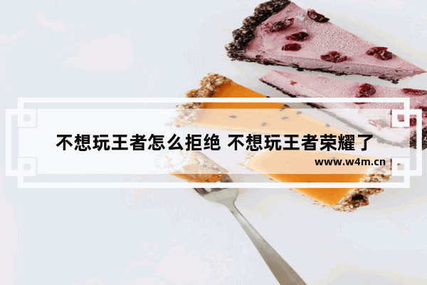 不想玩王者怎么拒绝 不想玩王者荣耀了