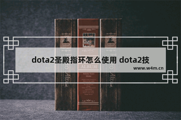 dota2圣殿指环怎么使用 dota2技能简称